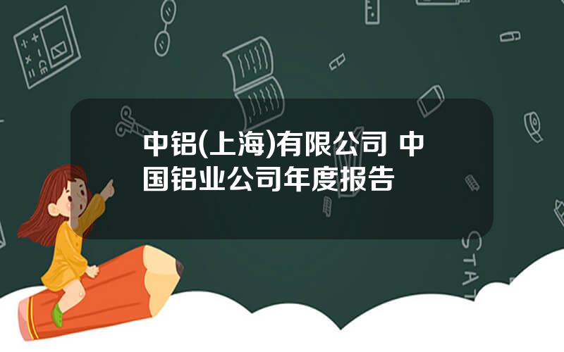 中铝(上海)有限公司 中国铝业公司年度报告